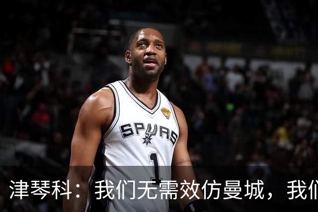 津琴科：我们无需效仿曼城，我们需要超越他们